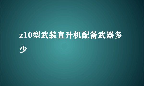 z10型武装直升机配备武器多少