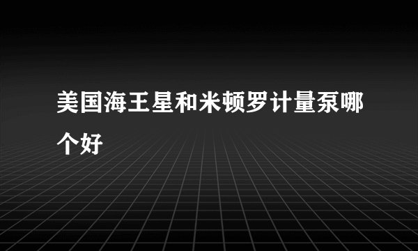美国海王星和米顿罗计量泵哪个好