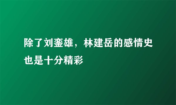 除了刘銮雄,林建岳的感情史也是十分精彩