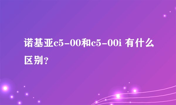 诺基亚c5-00和c5-00i 有什么区别？