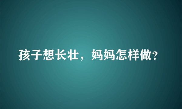 孩子想长壮,妈妈怎样做?