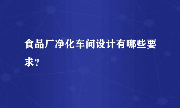食品厂净化车间设计有哪些要求？