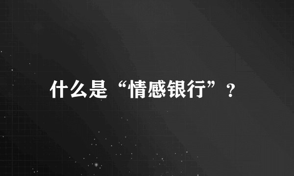 什么是“情感银行”？