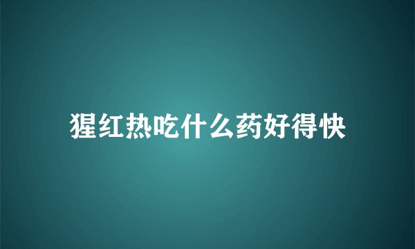 猩红热吃什么药好得快