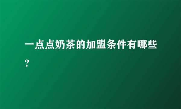 一点点奶茶的加盟条件有哪些？