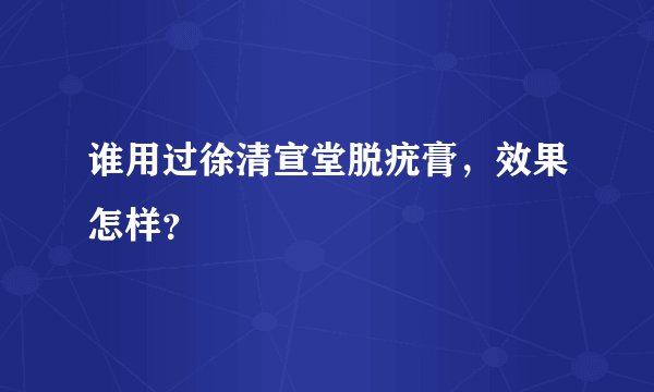 谁用过徐清宣堂脱疣膏，效果怎样？