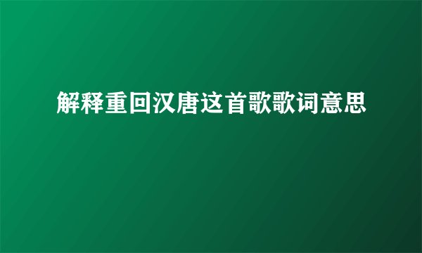 解释重回汉唐这首歌歌词意思