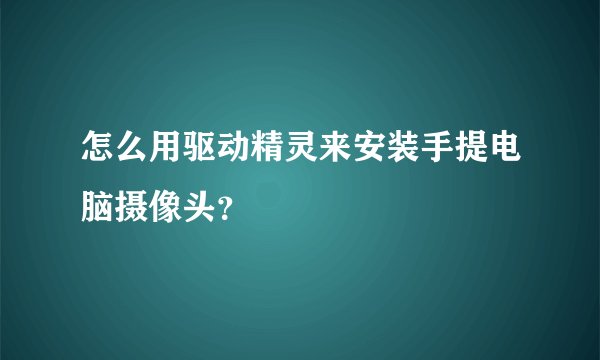 怎么用驱动精灵来安装手提电脑摄像头？