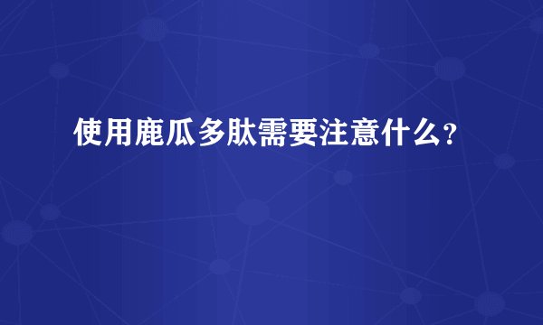 使用鹿瓜多肽需要注意什么？