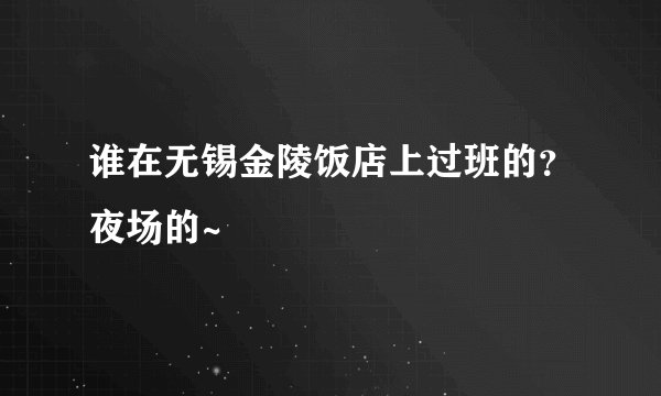 谁在无锡金陵饭店上过班的？夜场的~
