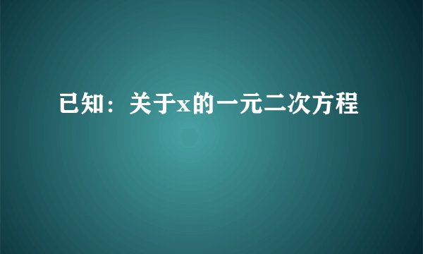 已知:关于x的一元二次方程