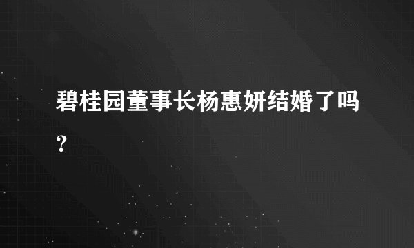 碧桂园董事长杨惠妍结婚了吗？