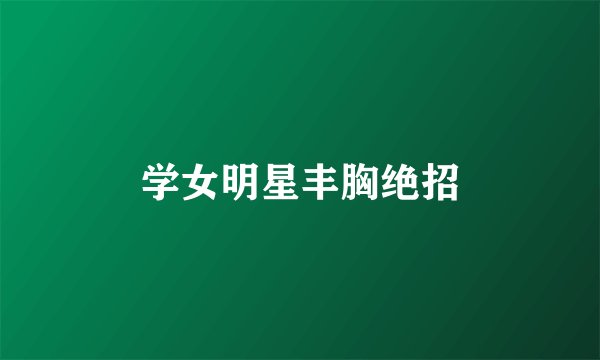 学女明星丰胸绝招