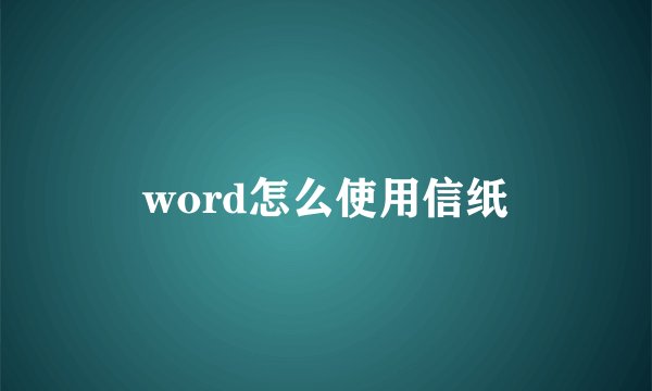 word怎么使用信纸