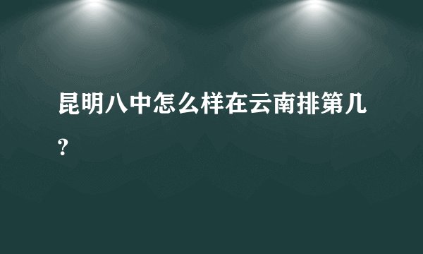 昆明八中怎么样在云南排第几？