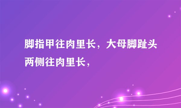 脚指甲往肉里长，大母脚趾头两侧往肉里长，