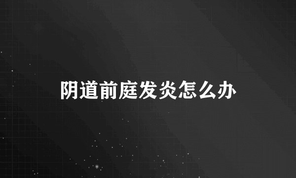阴道前庭发炎怎么办