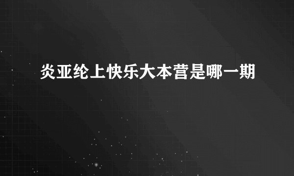 炎亚纶上快乐大本营是哪一期