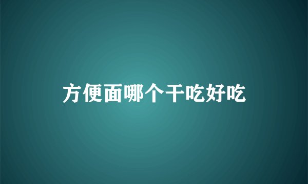 方便面哪个干吃好吃