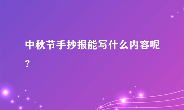 中秋节手抄报能写什么内容呢？