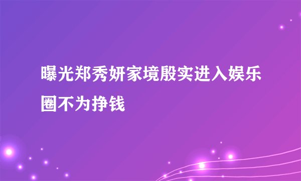 曝光郑秀妍家境殷实进入娱乐圈不为挣钱