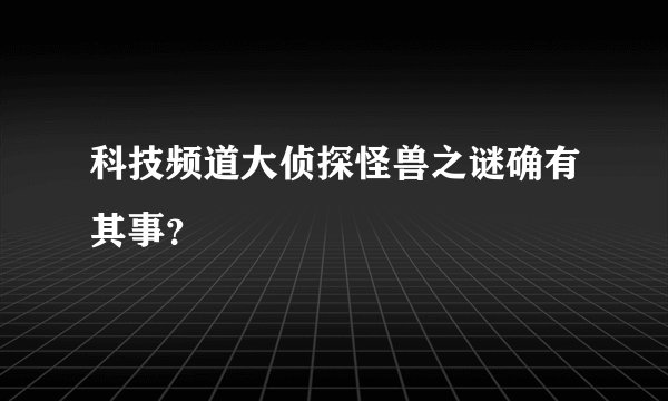 科技频道大侦探怪兽之谜确有其事?