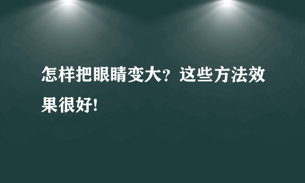 怎样把眼睛变大?这些方法效果很好!