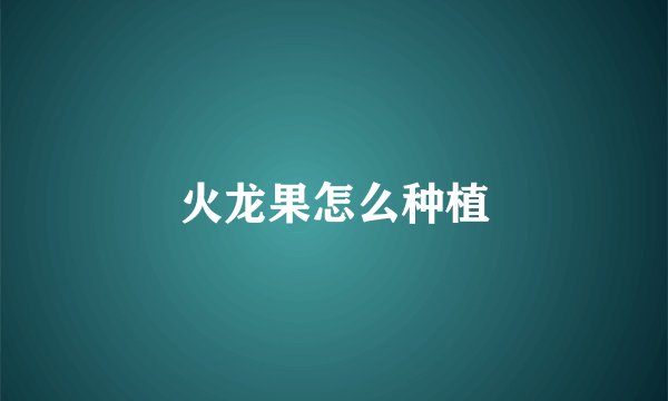 火龙果怎么种植