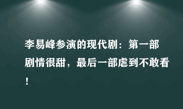 李易峰参演的现代剧:第一部剧情很甜,最后一部虐到不敢看!