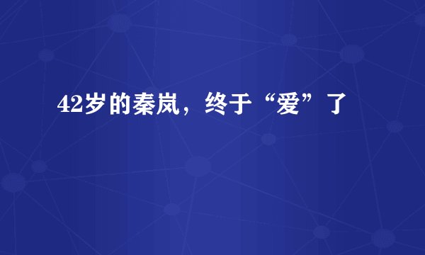 42岁的秦岚,终于“爱”了