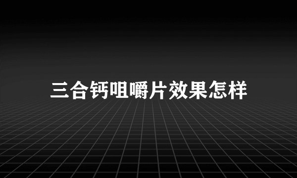 三合钙咀嚼片效果怎样