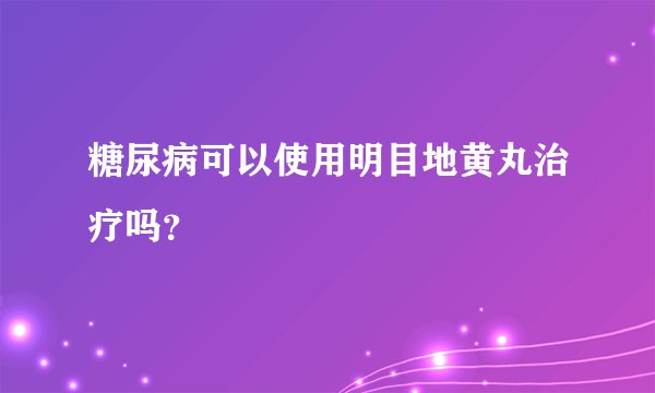 糖尿病可以使用明目地黄丸治疗吗？