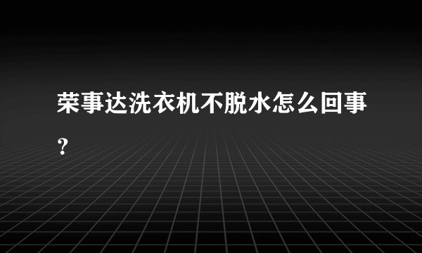 荣事达洗衣机不脱水怎么回事?