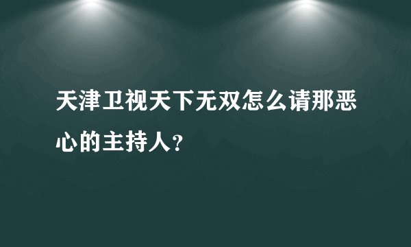 天津卫视天下无双怎么请那恶心的主持人？