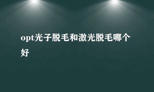 opt光子脱毛和激光脱毛哪个好