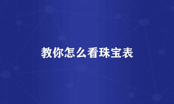 教你怎么看珠宝表
