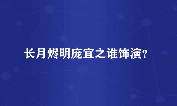 长月烬明庞宜之谁饰演？