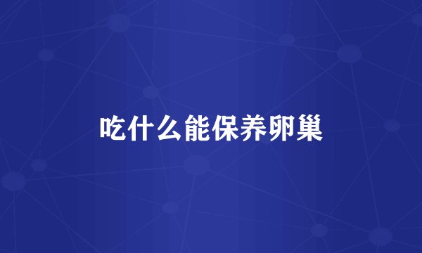 吃什么能保养卵巢