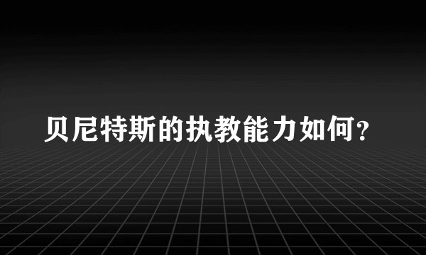 贝尼特斯的执教能力如何？