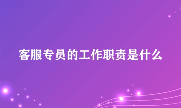客服专员的工作职责是什么