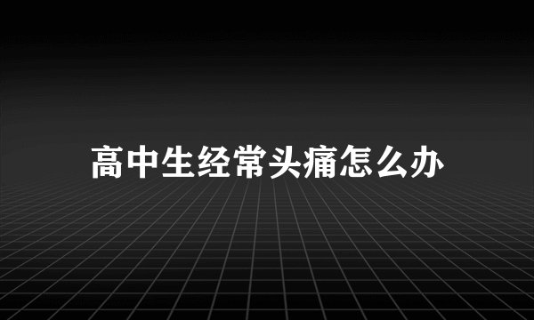 高中生经常头痛怎么办