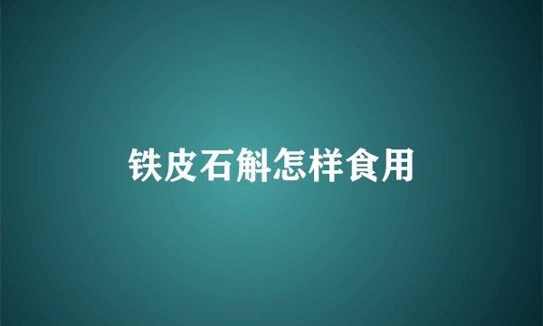 铁皮石斛怎样食用