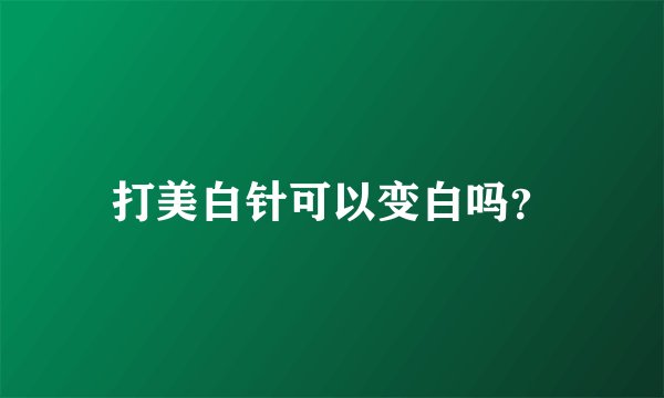 打美白针可以变白吗？