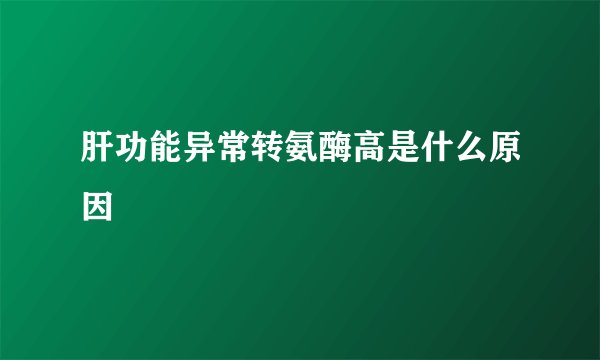 肝功能异常转氨酶高是什么原因