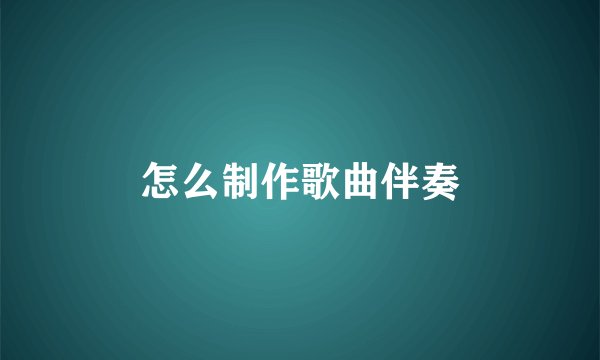 怎么制作歌曲伴奏