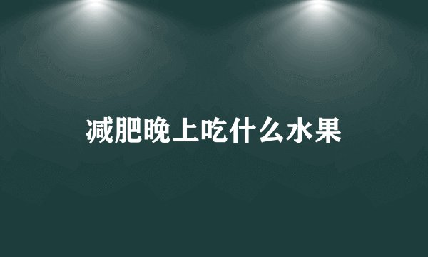 减肥晚上吃什么水果