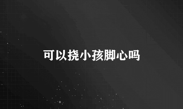 可以挠小孩脚心吗