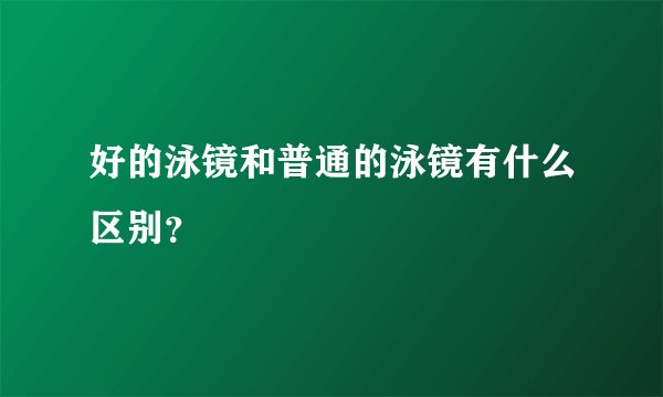 好的泳镜和普通的泳镜有什么区别？