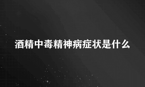 酒精中毒精神病症状是什么