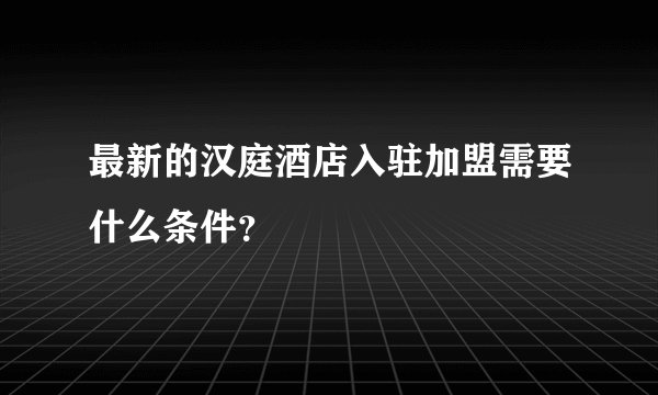 最新的汉庭酒店入驻加盟需要什么条件？